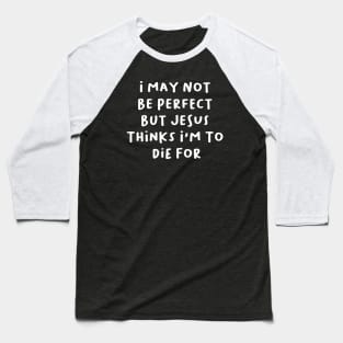 i may not be perfect but jesus thinks i'm to die for Baseball T-Shirt